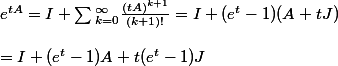 e^{tA} = I + \sum{_{k=0}^{\infty} \frac{(tA)^{k+1}}{(k+1)!}} = I + (e^{t}-1)(A+tJ)\\ \\=I+(e^{t}-1)A+t(e^{t}-1)J